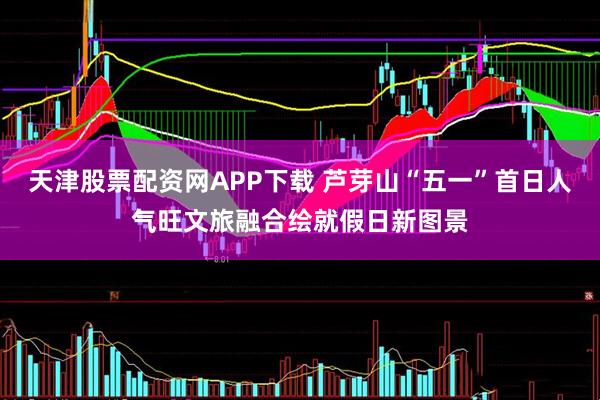 天津股票配资网APP下载 芦芽山“五一”首日人气旺文旅融合绘就假日新图景